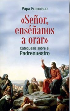 Portada de "SEÑOR, ENSEÑANOS A ORAR":CATEQUESIS SOBRE EL PADRENUESTRO