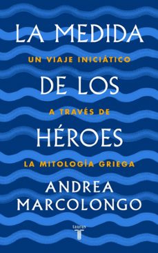 la medida de los héroes: un viaje iniciático a través de la mitología griega-andrea marcolongo-9788430622030