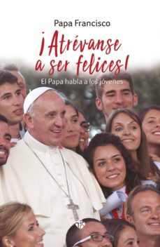 Portada de ¡ATREVANSE A SER FELICES! EL PAPA HABLA A LOS JOVENES