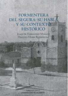 Descarga gratuita de libros griegos. FORMENTERA DEL SEGURA: SU HABLA Y SU CONTEXTO HISTÓRICO  en español de JOAQUÍN FERRÁNDIZ MINGOT 9788413020570