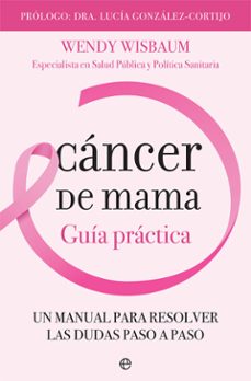Descarga de libros electrónicos gratis CANCER DE MAMA: UN MANUAL PARA RESOLVER LAS DUDAS PASO A PASO de WENDY WISBAUM 9788491644170 (Spanish Edition) FB2