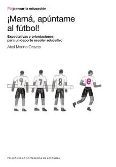 Portada de ¡MAMA, APUNTAME AL FUTBOL!: EXPECTATIVAS Y ORIENTACIONES PARA UN DEPORTE ESCOLAR EDUCATIVO