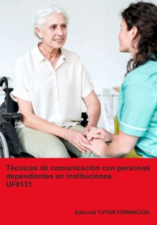 Portada de UF0131 TECNICAS DE COMUNICACION CON PERSONAS DEPENDIENTES EN INSTITUCIONES. ED. 2024