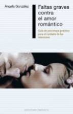 FALTAS GRAVES CONTRA EL AMOR ROMANTICO: GUIA DE PSICOLOGIA PRACTICA PARA EL CUIDADO DE LAS RELACIONES + #2#GONZALEZ, ANGELA#0#|#2# #0#| FALTAS GRAVES CONTRA EL AMOR ROMANTICO: GUIA DE PSICOLOGIA PRACTICA PARA EL CUIDADO DE LAS RELACIONES + #2#GONZALEZ, ANGELA#0#|#2# #0#|